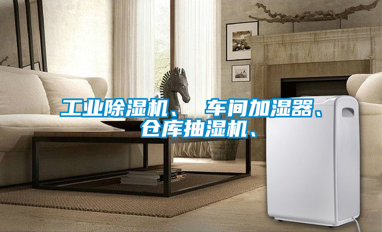 工業(yè)除濕機(jī)、 車間加濕器、 倉庫抽濕機(jī)、