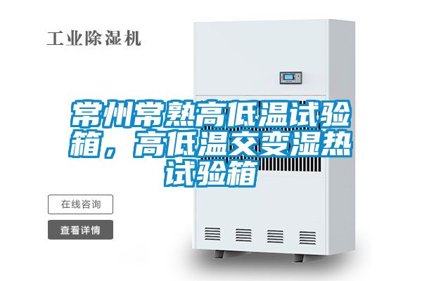 常州常熟高低溫試驗箱，高低溫交變濕熱試驗箱