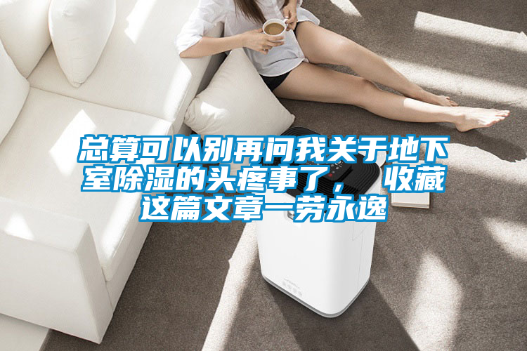 總算可以別再問(wèn)我關(guān)于地下室除濕的頭疼事了， 收藏這篇文章一勞永逸