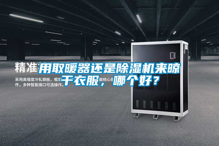 用取暖器還是除濕機來晾干衣服，哪個好？