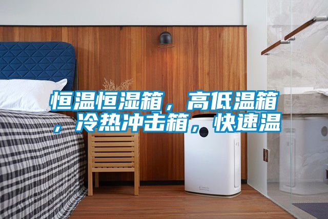 恒溫恒濕箱，高低溫箱，冷熱沖擊箱，快速溫