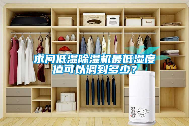 求問低濕除濕機(jī)最低濕度值可以調(diào)到多少？