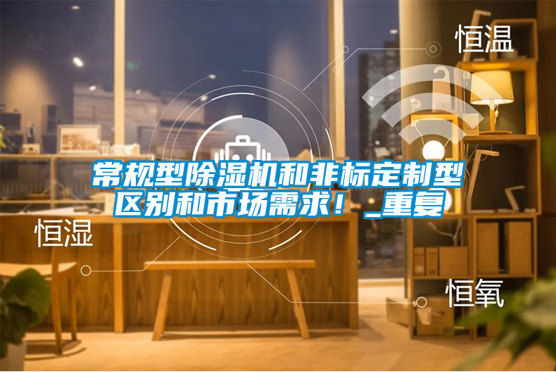 常規(guī)型除濕機(jī)和非標(biāo)定制型區(qū)別和市場(chǎng)需求！_重復(fù)