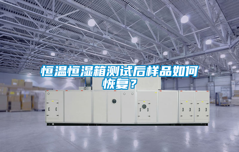 恒溫恒濕箱測試后樣品如何恢復？