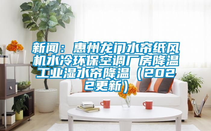 新聞：惠州龍門水簾紙風(fēng)機(jī)水冷環(huán)?？照{(diào)廠房降溫工業(yè)濕水簾降溫（2022更新）