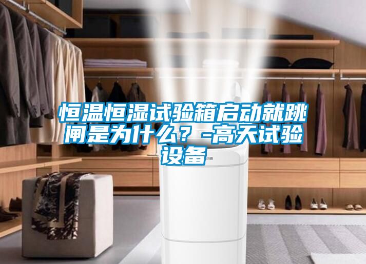 恒溫恒濕試驗箱啟動就跳閘是為什么？-高天試驗設備