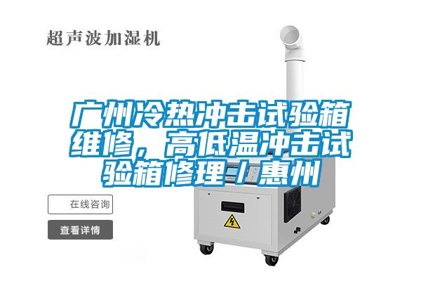 廣州冷熱沖擊試驗箱維修，高低溫沖擊試驗箱修理／惠州