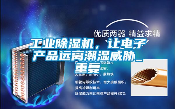 工業(yè)除濕機(jī)，讓電子產(chǎn)品遠(yuǎn)離潮濕威脅_重復(fù)
