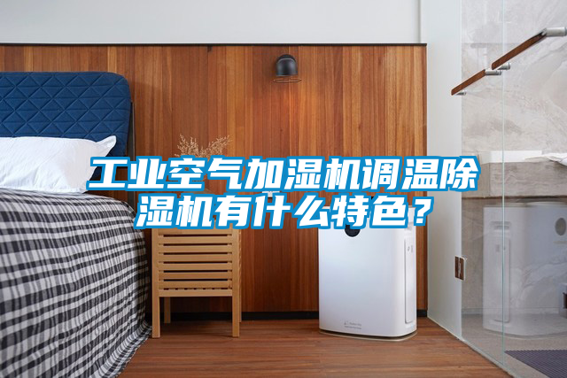 工業(yè)空氣加濕機(jī)調(diào)溫除濕機(jī)有什么特色？