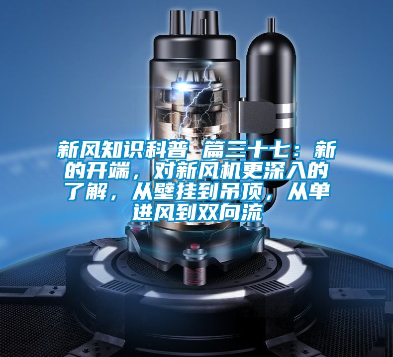 新風(fēng)知識(shí)科普 篇三十七：新的開端，對(duì)新風(fēng)機(jī)更深入的了解，從壁掛到吊頂，從單進(jìn)風(fēng)到雙向流