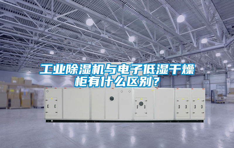工業(yè)除濕機(jī)與電子低濕干燥柜有什么區(qū)別？