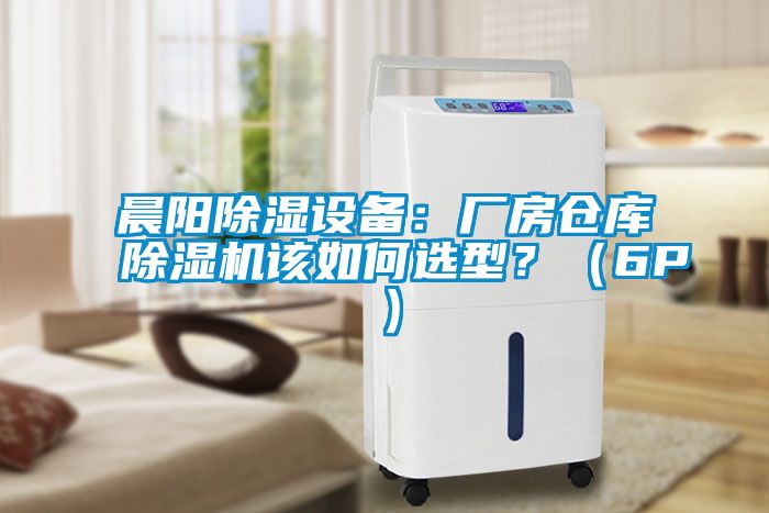 晨陽除濕設(shè)備：廠房倉庫除濕機(jī)該如何選型？（6P）