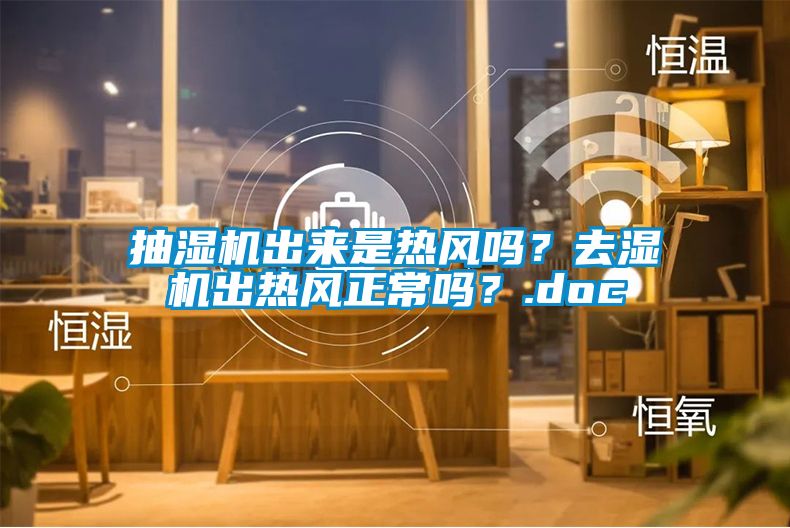 抽濕機(jī)出來是熱風(fēng)嗎？去濕機(jī)出熱風(fēng)正常嗎？.doc