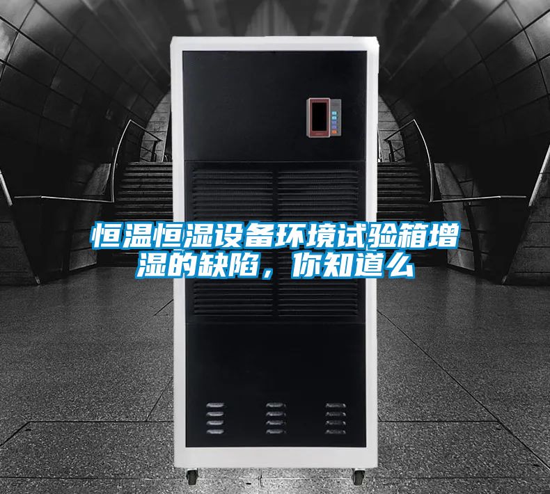 恒溫恒濕設(shè)備環(huán)境試驗(yàn)箱增濕的缺陷，你知道么