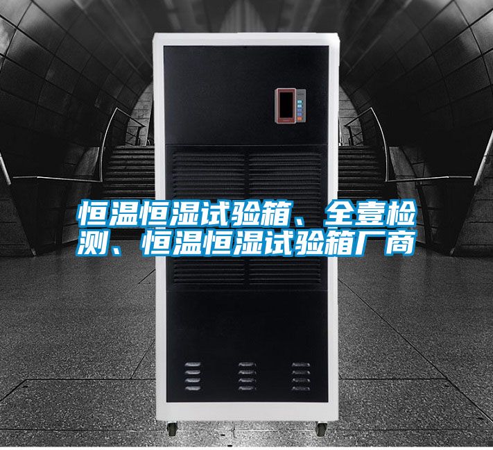 恒溫恒濕試驗箱、全壹檢測、恒溫恒濕試驗箱廠商