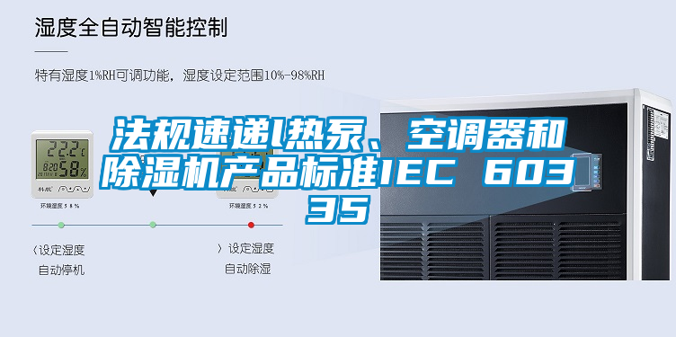 法規(guī)速遞l熱泵、空調(diào)器和除濕機(jī)產(chǎn)品標(biāo)準(zhǔn)IEC 60335