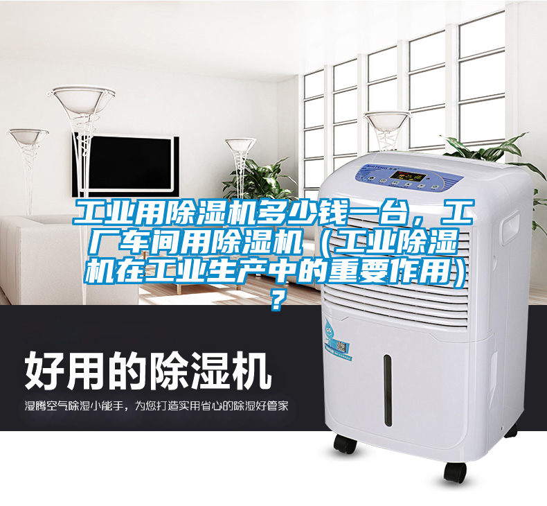 工業(yè)用除濕機(jī)多少錢一臺(tái)，工廠車間用除濕機(jī)（工業(yè)除濕機(jī)在工業(yè)生產(chǎn)中的重要作用）？