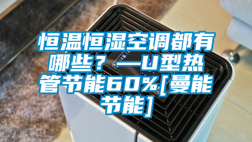 恒溫恒濕空調(diào)都有哪些？—U型熱管節(jié)能60%[曼能節(jié)能]
