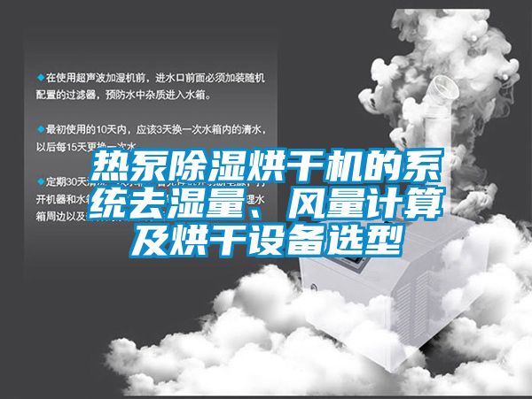 熱泵除濕烘干機的系統(tǒng)去濕量、風量計算及烘干設備選型