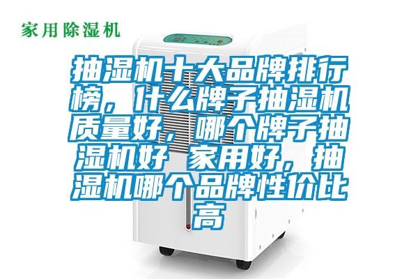 抽濕機(jī)十大品牌排行榜，什么牌子抽濕機(jī)質(zhì)量好，哪個牌子抽濕機(jī)好 家用好，抽濕機(jī)哪個品牌性價比高