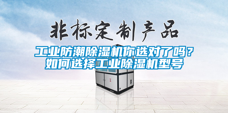 工業(yè)防潮除濕機(jī)你選對(duì)了嗎？如何選擇工業(yè)除濕機(jī)型號(hào)