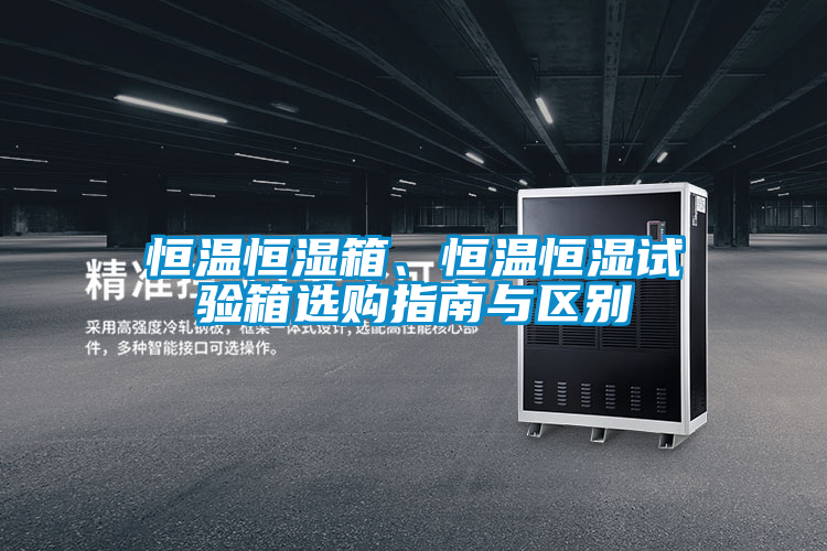 恒溫恒濕箱、恒溫恒濕試驗(yàn)箱選購指南與區(qū)別