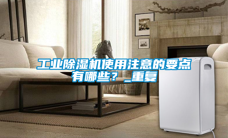 工業(yè)除濕機使用注意的要點有哪些？_重復