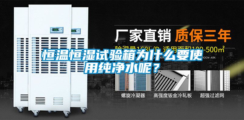 恒溫恒濕試驗箱為什么要使用純凈水呢？