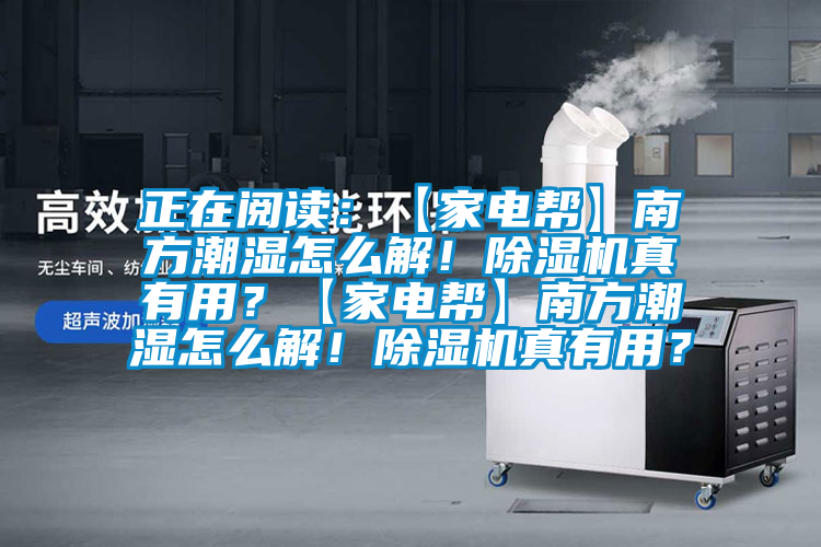 正在閱讀：【家電幫】南方潮濕怎么解！除濕機(jī)真有用？【家電幫】南方潮濕怎么解！除濕機(jī)真有用？