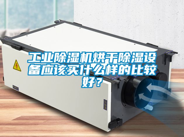 工業(yè)除濕機(jī)烘干除濕設(shè)備應(yīng)該買什么樣的比較好？