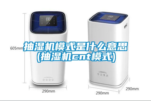 抽濕機(jī)模式是什么意思(抽濕機(jī)cnt模式)