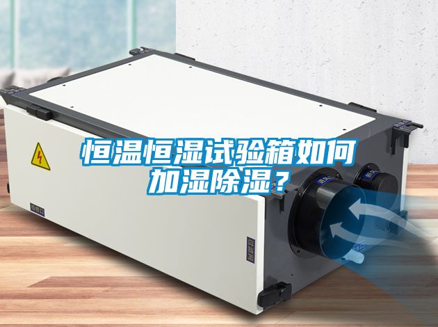 恒溫恒濕試驗(yàn)箱如何加濕除濕？