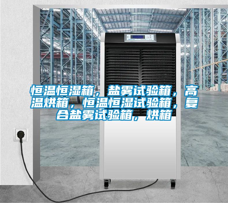 恒溫恒濕箱，鹽霧試驗箱，高溫烘箱，恒溫恒濕試驗箱，復合鹽霧試驗箱，烘箱