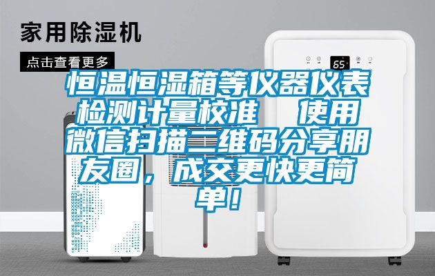 恒溫恒濕箱等儀器儀表檢測計量校準  使用微信掃描二維碼分享朋友圈，成交更快更簡單！