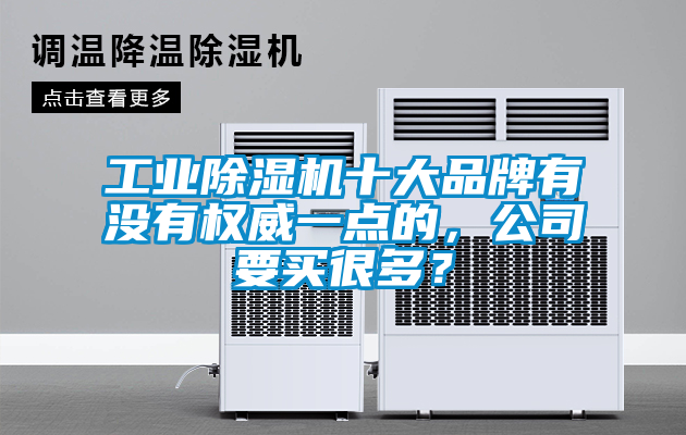 工業(yè)除濕機十大品牌有沒有權威一點的，公司要買很多？