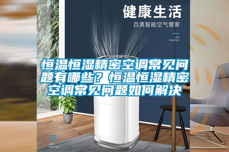 恒溫恒濕精密空調(diào)常見問題有哪些？恒溫恒濕精密空調(diào)常見問題如何解決