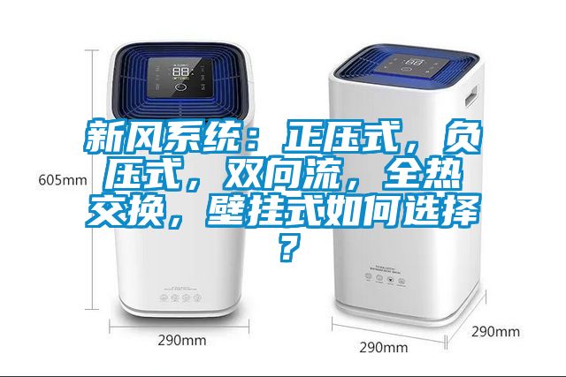 新風(fēng)系統(tǒng)：正壓式，負(fù)壓式，雙向流，全熱交換，壁掛式如何選擇？