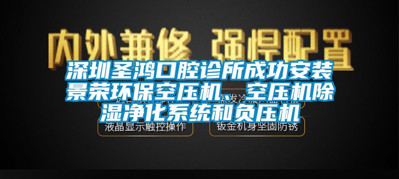 深圳圣鴻口腔診所成功安裝景榮環(huán)?？諌簷C(jī)、空壓機(jī)除濕凈化系統(tǒng)和負(fù)壓機(jī)