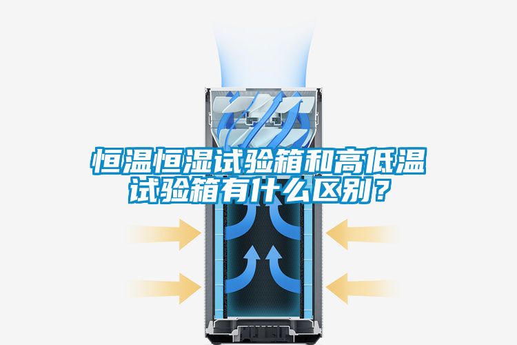 恒溫恒濕試驗(yàn)箱和高低溫試驗(yàn)箱有什么區(qū)別？