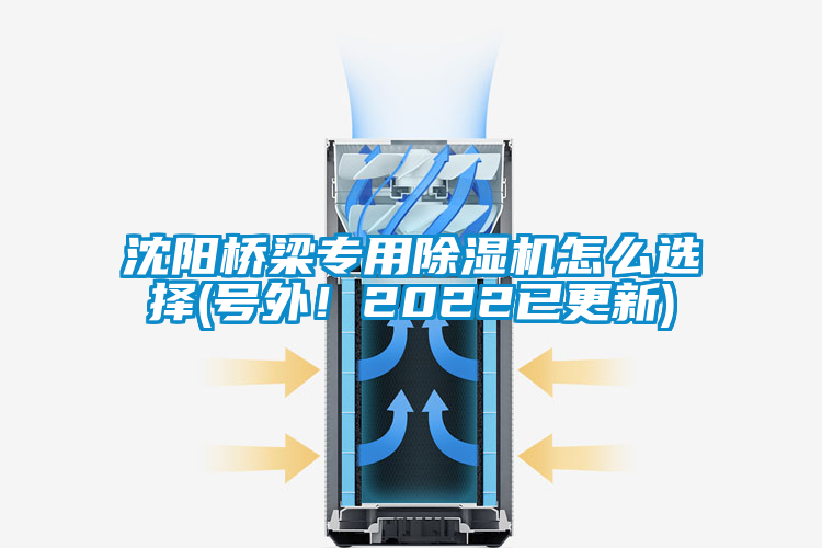 沈陽橋梁專用除濕機怎么選擇(號外！2022已更新)