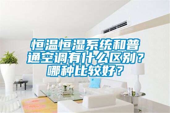 恒溫恒濕系統(tǒng)和普通空調(diào)有什么區(qū)別？哪種比較好？