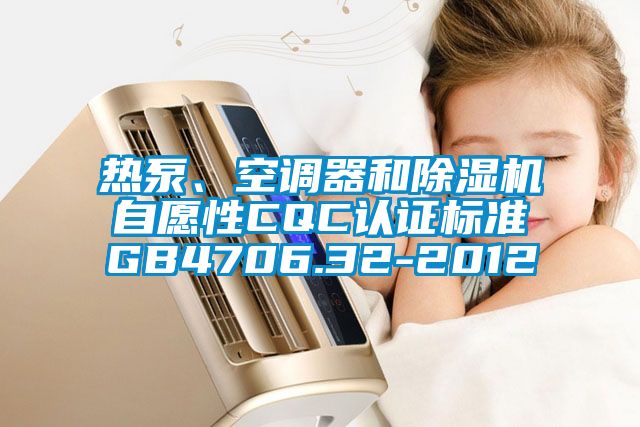 熱泵、空調(diào)器和除濕機(jī)自愿性CQC認(rèn)證標(biāo)準(zhǔn)GB4706.32-2012