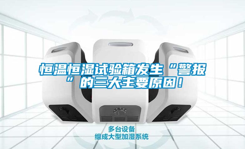 恒溫恒濕試驗(yàn)箱發(fā)生“警報(bào)”的三大主要原因！