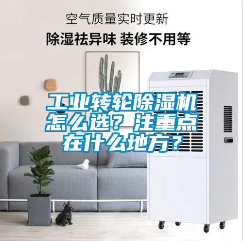 工業(yè)轉(zhuǎn)輪除濕機(jī)怎么選？注重點(diǎn)在什么地方？