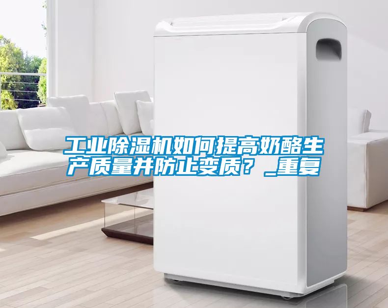 工業(yè)除濕機如何提高奶酪生產(chǎn)質(zhì)量并防止變質(zhì)？_重復
