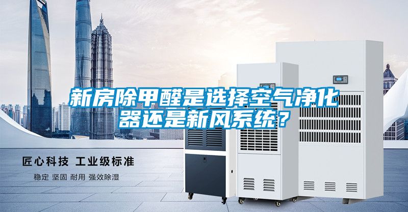 新房除甲醛是選擇空氣凈化器還是新風(fēng)系統(tǒng)？
