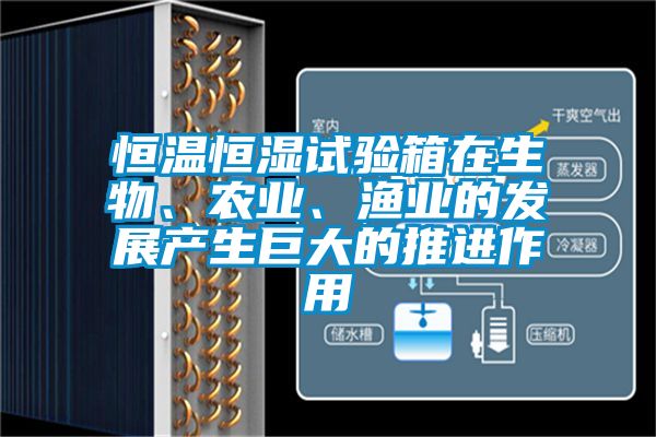 恒溫恒濕試驗(yàn)箱在生物、農(nóng)業(yè)、漁業(yè)的發(fā)展產(chǎn)生巨大的推進(jìn)作用
