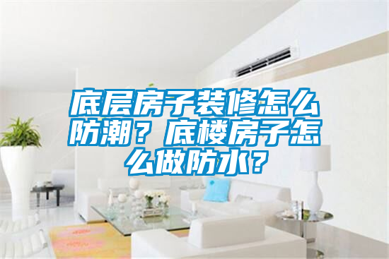 底層房子裝修怎么防潮？底樓房子怎么做防水？