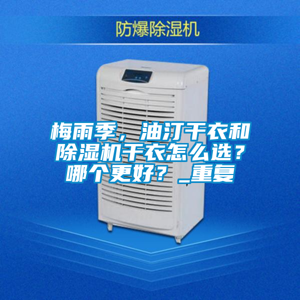 梅雨季，油汀干衣和除濕機干衣怎么選？哪個更好？_重復