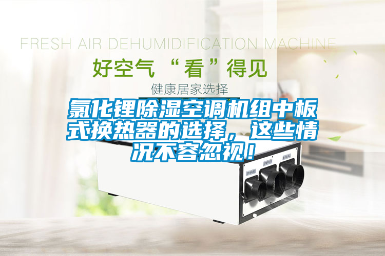 氯化鋰除濕空調(diào)機組中板式換熱器的選擇，這些情況不容忽視！